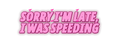 Sorry I’m Late, I Was Speeding Decal neon pink uniform decal artwork